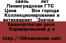 1.1) связь : 100 лет Ленинградская ГТС › Цена ­ 190 - Все города Коллекционирование и антиквариат » Значки   . Башкортостан респ.,Караидельский р-н